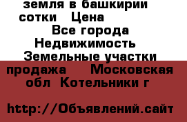 земля в башкирии 52сотки › Цена ­ 395 000 - Все города Недвижимость » Земельные участки продажа   . Московская обл.,Котельники г.